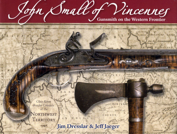 John Small of Vincennes: Gunsmith on the Western Frontier by Jim Dresslar & Jeff Jaeger